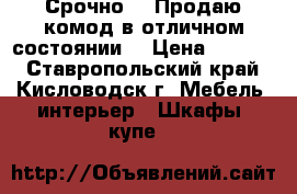 Срочно!!! Продаю комод в отличном состоянии. › Цена ­ 5 000 - Ставропольский край, Кисловодск г. Мебель, интерьер » Шкафы, купе   